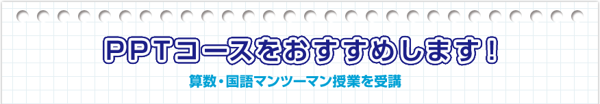 PPTコースをおすすめします！算数プラ・国語プラを受講