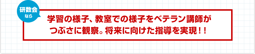 研数会なら学習の様子、教室での様子をベテラン講師がつぶさに観察。将来に向けた指導を実現！！