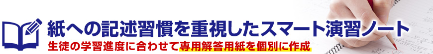 紙への記述習慣を重視したスマート演習ノート/生徒の学習進度に合わせて専用解答用紙を個別に作成