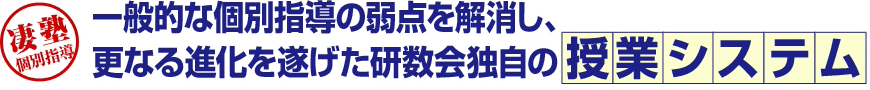 一般的な個別指導の弱点を解消し、更なる進化を遂げた研数会独自の授業システム