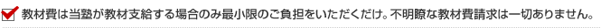 教材費は当塾が教材支給する場合のみ最小限のご負担をいただくだけ。不明瞭な教材費請求は一切ありません。