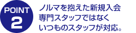 ノルマを抱えた新規入会専門スタッフではなくいつものスタッフが対応。