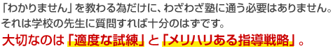 「わかりません」を教わる為だけに、わざわざ塾に通う必要はありません。 それは学校の先生に質問すれば十分のはずです。 大切なのは「適度な試練」と「メリハリある指導戦略」。