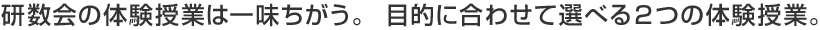 研数会の体験授業は一味ちがう。 目的に合わせて選べる２つの体験授業。