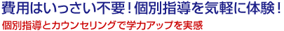 費用はいっさい不要！個別指導を気軽に体験！個別指導とカウンセリングで学力アップを実感